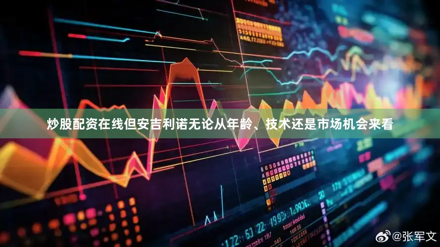 炒股配资在线但安吉利诺无论从年龄、技术还是市场机会来看