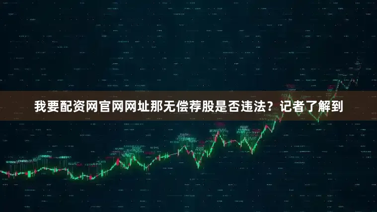 我要配资网官网网址那无偿荐股是否违法？记者了解到