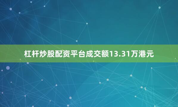 杠杆炒股配资平台成交额13.31万港元