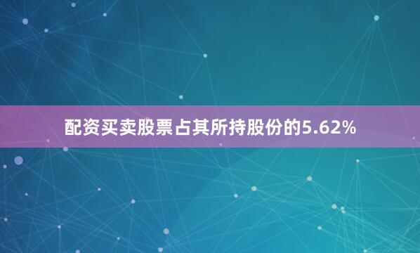 配资买卖股票占其所持股份的5.62%