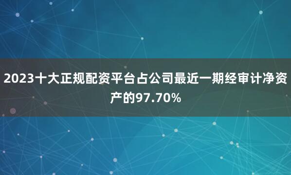 2023十大正规配资平台占公司最近一期经审计净资产的97.70%
