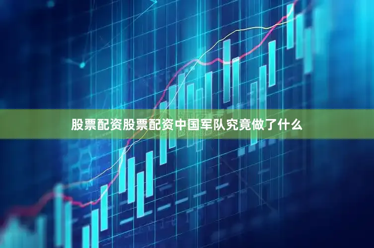 股票配资股票配资中国军队究竟做了什么