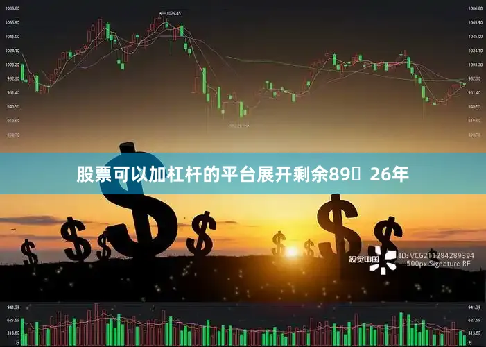 股票可以加杠杆的平台展开剩余8926年