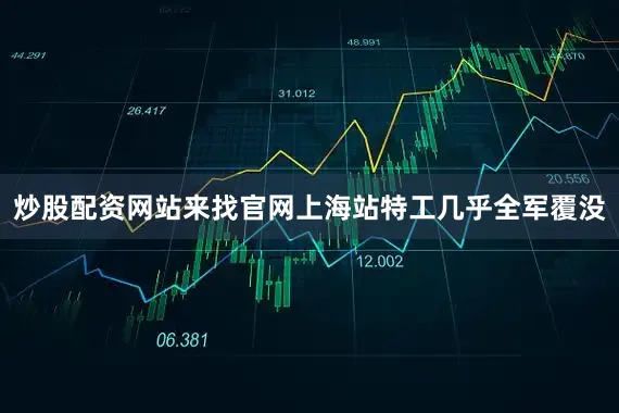 炒股配资网站来找官网上海站特工几乎全军覆没