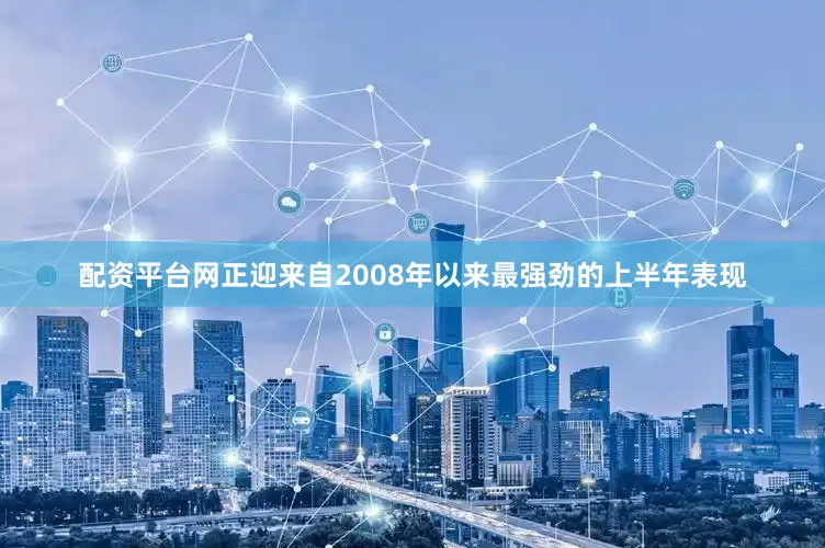 配资平台网正迎来自2008年以来最强劲的上半年表现