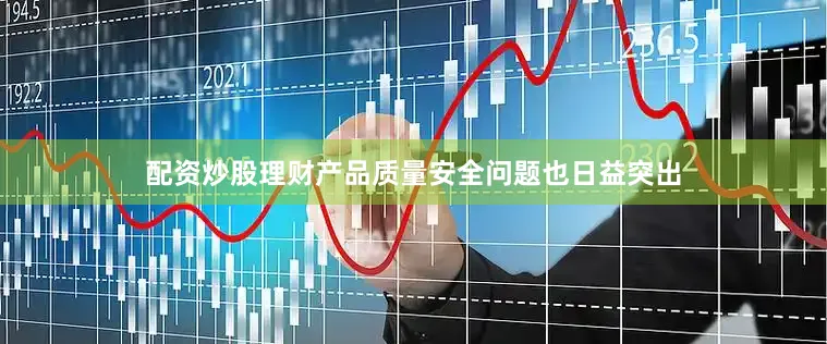 配资炒股理财产品质量安全问题也日益突出