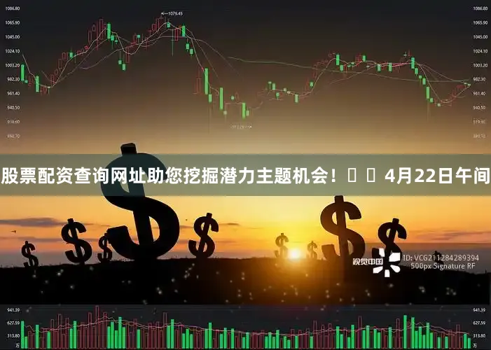 股票配资查询网址助您挖掘潜力主题机会！		　　4月22日午间