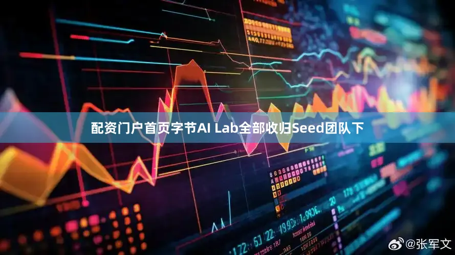 配资门户首页字节AI Lab全部收归Seed团队下