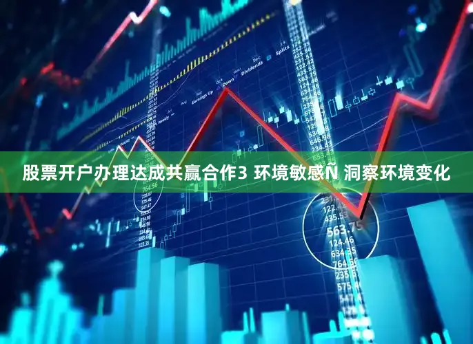 股票开户办理达成共赢合作3 环境敏感Ñ 洞察环境变化