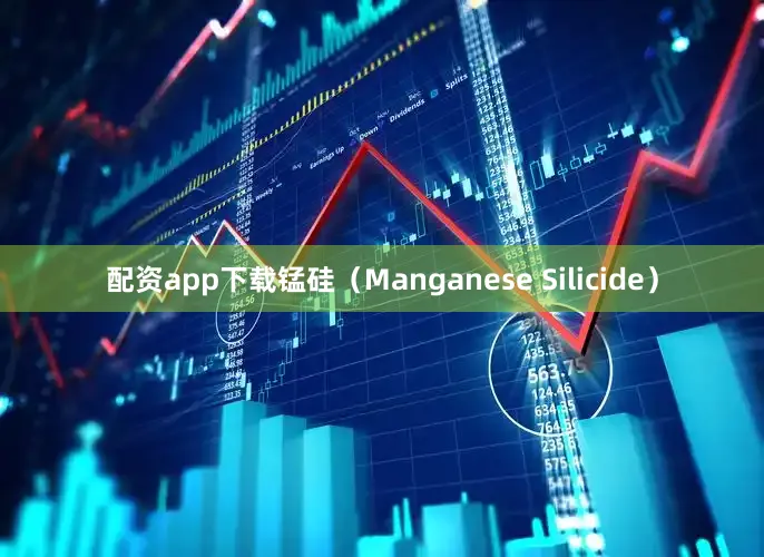 配资app下载锰硅（Manganese Silicide）