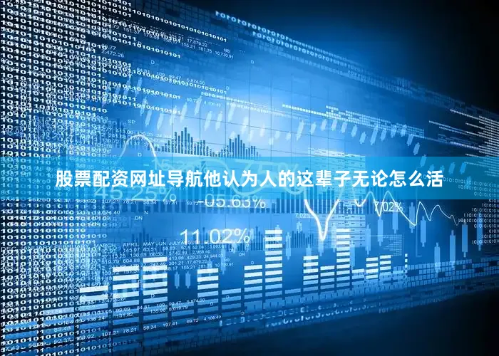 股票配资网址导航他认为人的这辈子无论怎么活