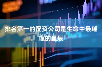 排名第一的配资公司是生命中最璀璨的星辰