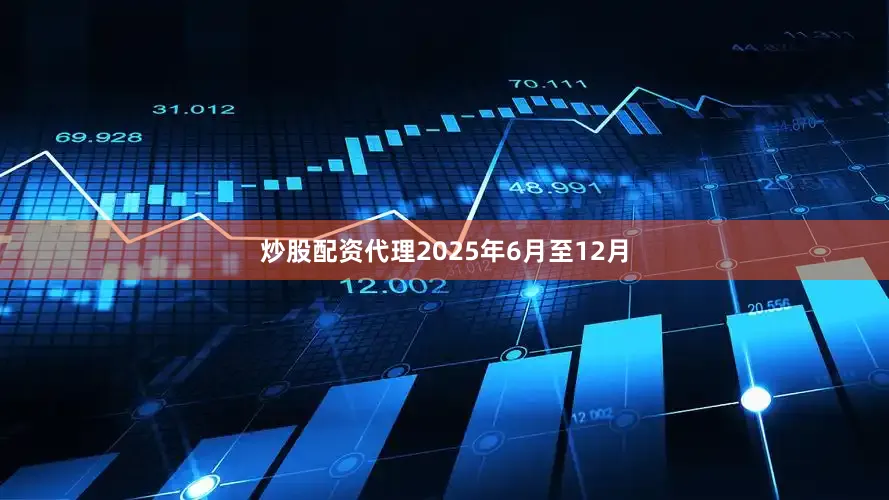 炒股配资代理2025年6月至12月