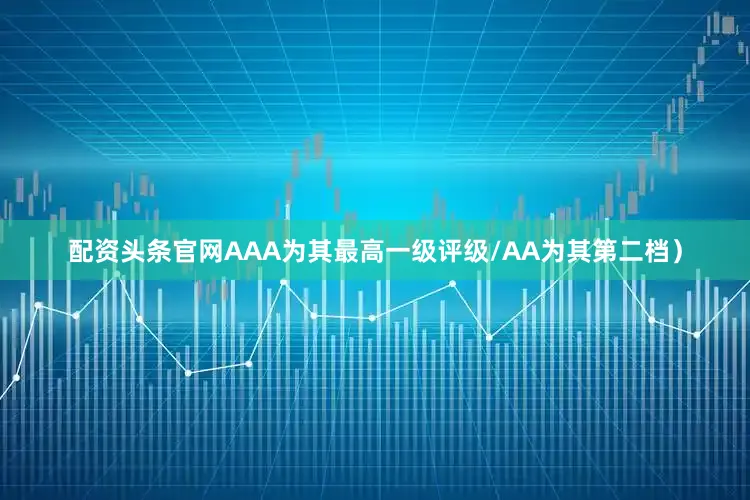 配资头条官网AAA为其最高一级评级/AA为其第二档）