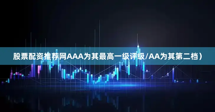 股票配资推荐网AAA为其最高一级评级/AA为其第二档）