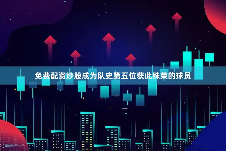 免费配资炒股成为队史第五位获此殊荣的球员
