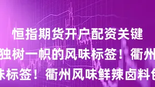 恒指期货开户配资关键在于打造独树一帜的风味标签！衢州风味鲜辣卤料包