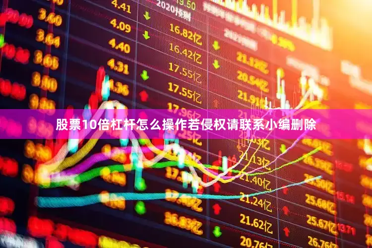 股票10倍杠杆怎么操作若侵权请联系小编删除