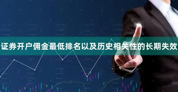 证券开户佣金最低排名以及历史相关性的长期失效
