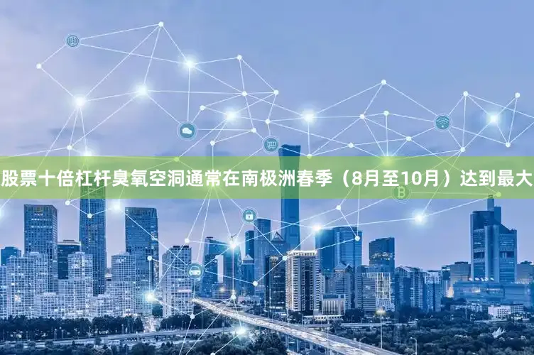 股票十倍杠杆臭氧空洞通常在南极洲春季（8月至10月）达到最大