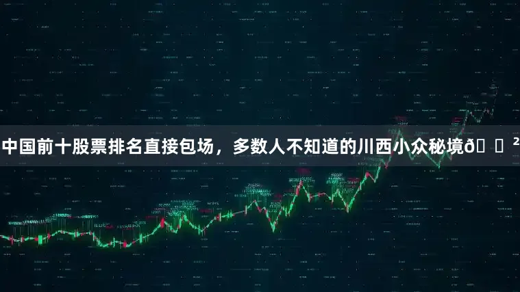 中国前十股票排名直接包场,多数人不知道的川西小众秘境🌲