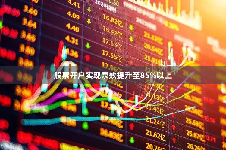 股票开户实现泵效提升至85%以上