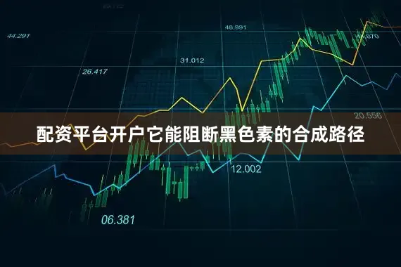 配资平台开户它能阻断黑色素的合成路径