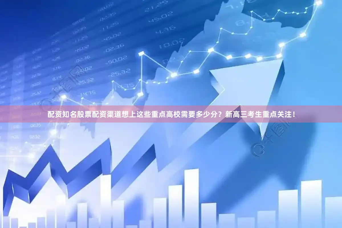 配资知名股票配资渠道想上这些重点高校需要多少分？新高三考生重点关注！
