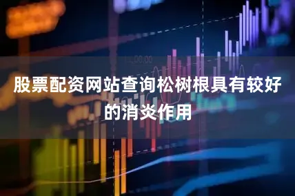 股票配资网站查询松树根具有较好的消炎作用