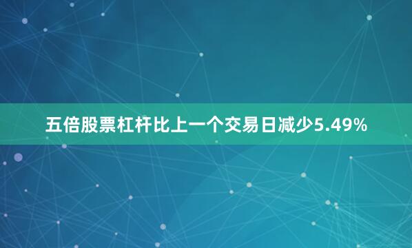 五倍股票杠杆比上一个交易日减少5.49%
