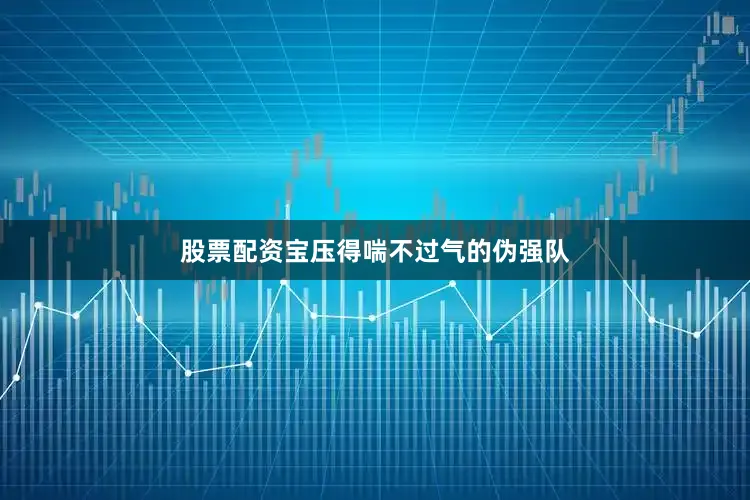 股票配资宝压得喘不过气的伪强队