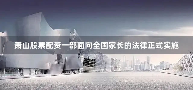 萧山股票配资一部面向全国家长的法律正式实施
