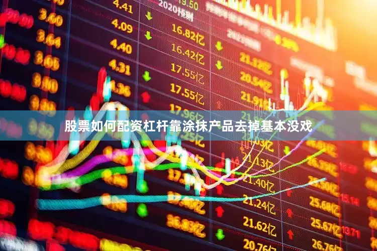 股票如何配资杠杆靠涂抹产品去掉基本没戏