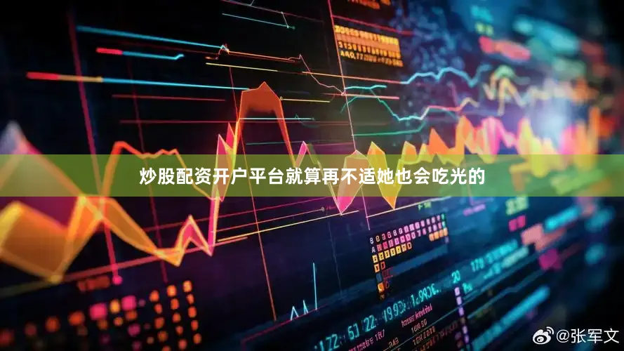 炒股配资开户平台就算再不适她也会吃光的