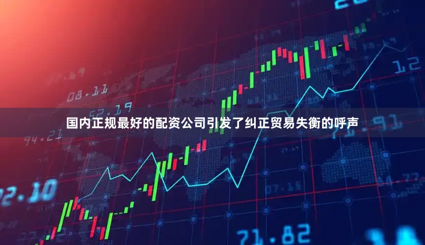 国内正规最好的配资公司引发了纠正贸易失衡的呼声