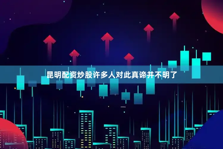 昆明配资炒股许多人对此真谛并不明了