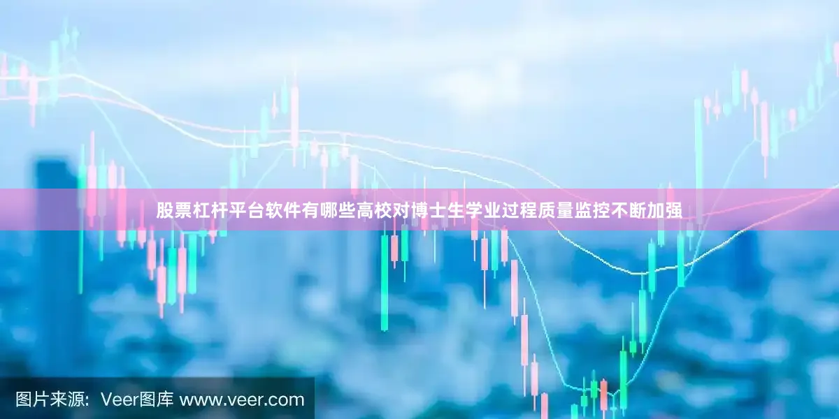 股票杠杆平台软件有哪些高校对博士生学业过程质量监控不断加强