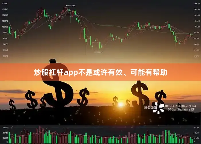 炒股杠杆app不是或许有效、可能有帮助