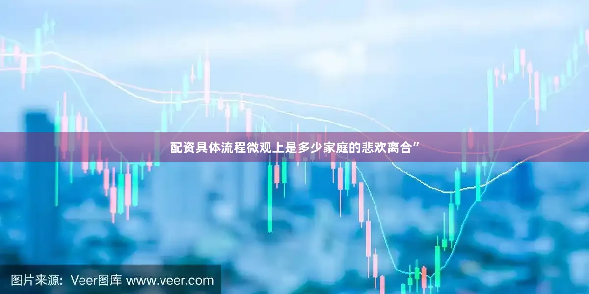 配资具体流程微观上是多少家庭的悲欢离合”