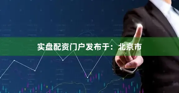 实盘配资门户发布于：北京市