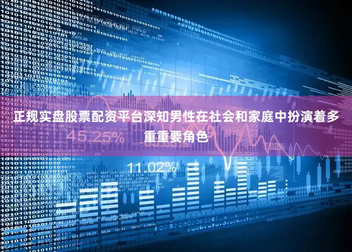 正规实盘股票配资平台深知男性在社会和家庭中扮演着多重重要角色