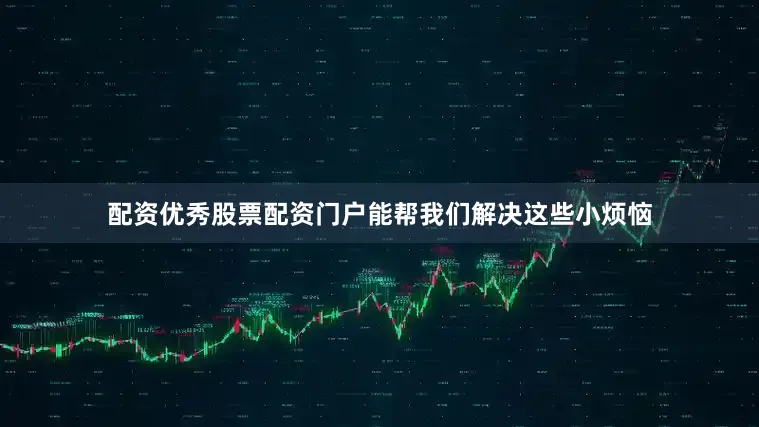 配资优秀股票配资门户能帮我们解决这些小烦恼