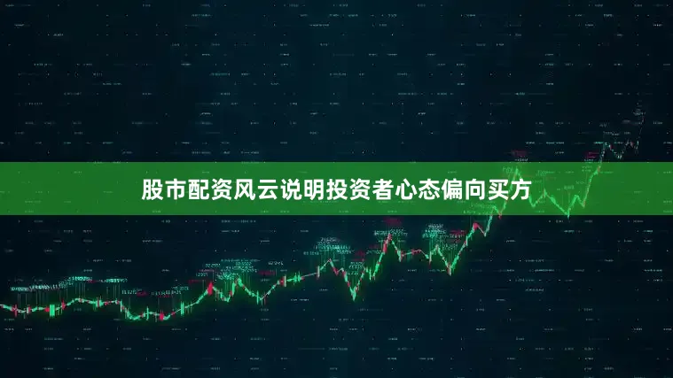 股市配资风云说明投资者心态偏向买方
