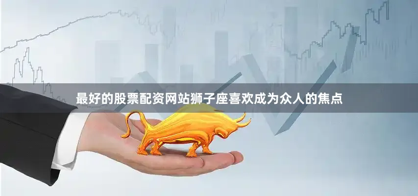 最好的股票配资网站狮子座喜欢成为众人的焦点