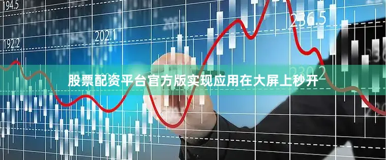 股票配资平台官方版实现应用在大屏上秒开