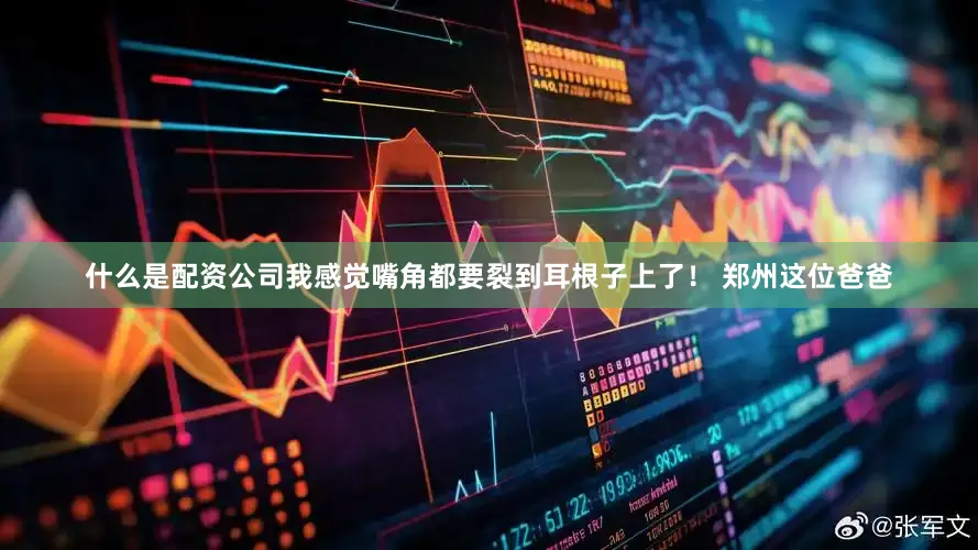 什么是配资公司我感觉嘴角都要裂到耳根子上了！ 郑州这位爸爸