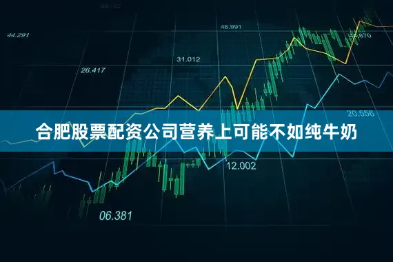 合肥股票配资公司营养上可能不如纯牛奶