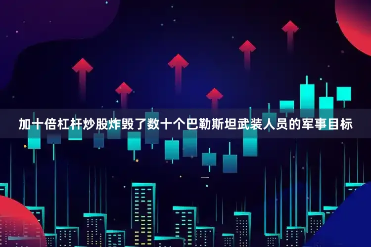 加十倍杠杆炒股炸毁了数十个巴勒斯坦武装人员的军事目标