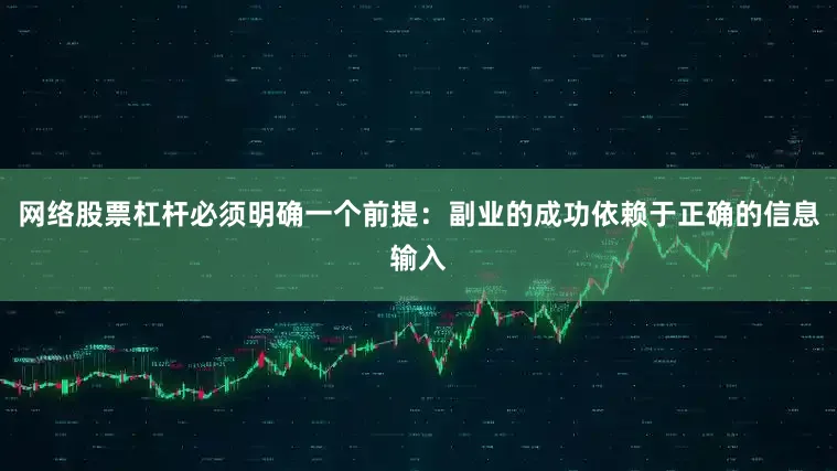 网络股票杠杆必须明确一个前提：副业的成功依赖于正确的信息输入