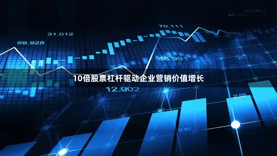 10倍股票杠杆驱动企业营销价值增长